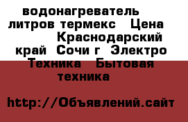  водонагреватель 100 литров термекс › Цена ­ 6 000 - Краснодарский край, Сочи г. Электро-Техника » Бытовая техника   